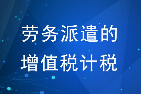 勞務派遣的增值稅計稅方式有哪些